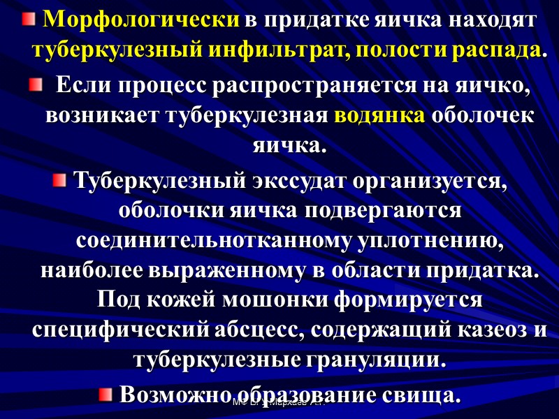 МФ БГУ Мархаев А.Г.  Морфологически в придатке яичка находят туберкулезный инфильтрат, полости распада.